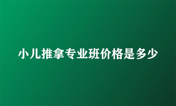 小儿推拿专业班价格是多少