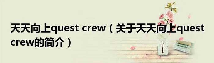 天天向上quest crew（关于天天向上quest crew的简介）