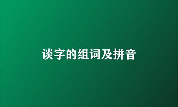 谈字的组词及拼音