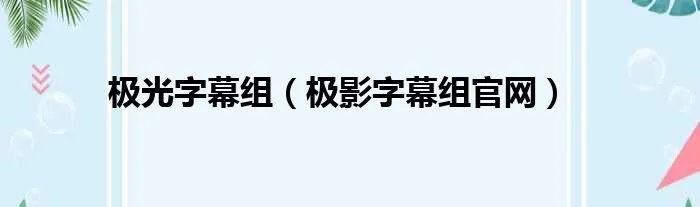 极光字幕组（极影字幕组官网）
