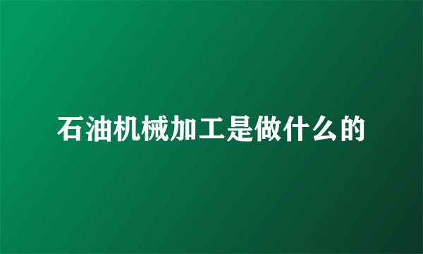 石油机械加工是做什么的