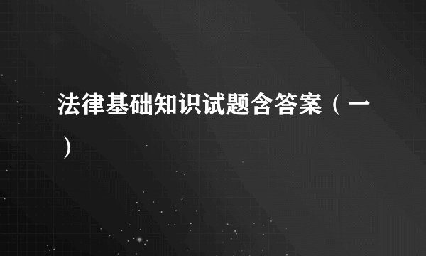 法律基础知识试题含答案（一）