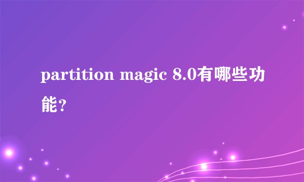 partition magic 8.0有哪些功能?