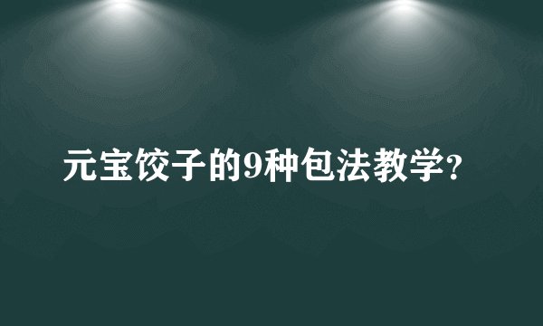 元宝饺子的9种包法教学？