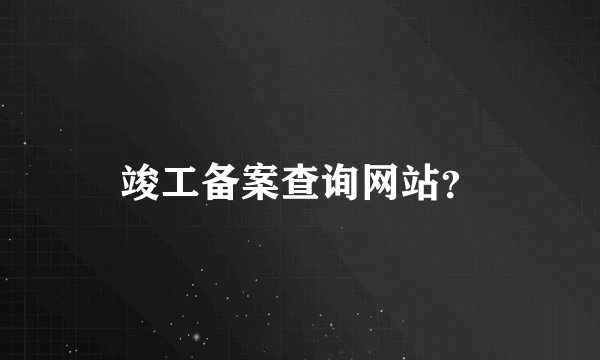 竣工备案查询网站？