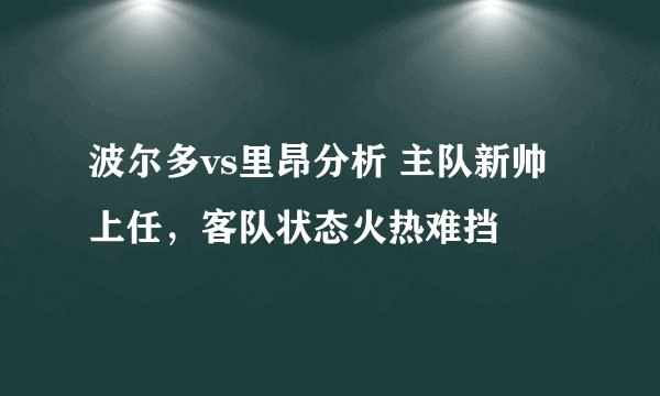 波尔多vs里昂分析 主队新帅上任，客队状态火热难挡