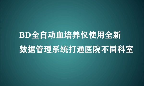 BD全自动血培养仪使用全新数据管理系统打通医院不同科室