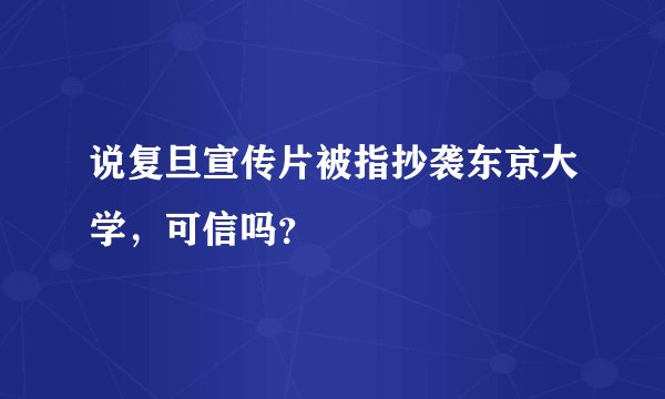 说复旦宣传片被指抄袭东京大学，可信吗？