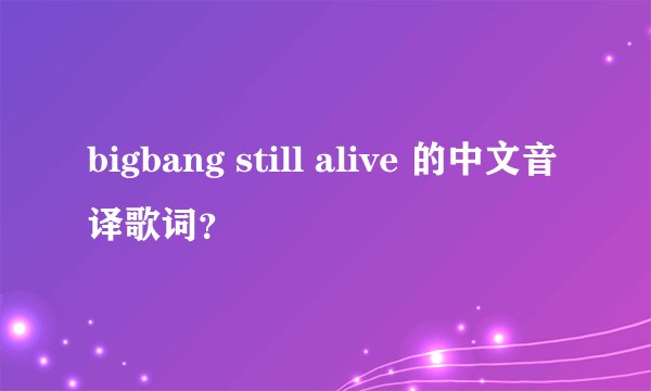 bigbang still alive 的中文音译歌词？