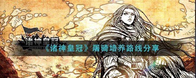 《诸神皇冠》屠骑培养路线分享