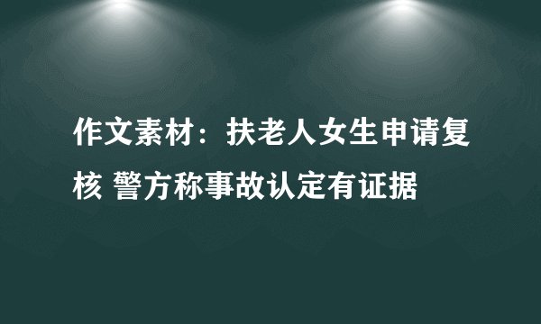 作文素材：扶老人女生申请复核 警方称事故认定有证据