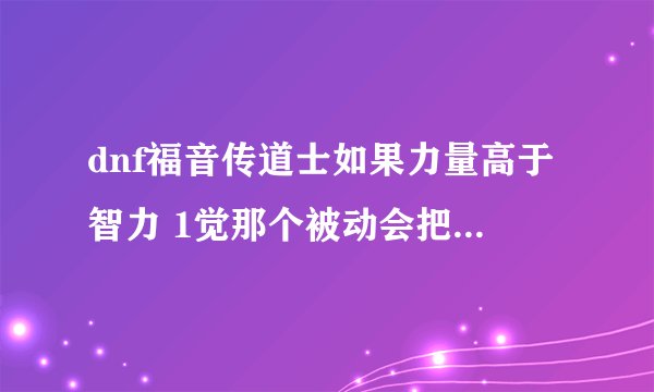 dnf福音传道士如果力量高于智力 1觉那个被动会把智力给提上去吗