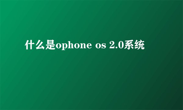 什么是ophone os 2.0系统
