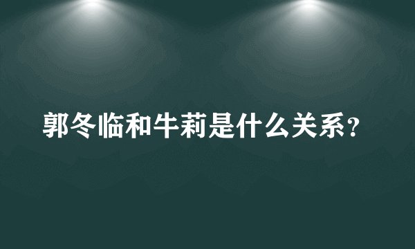 郭冬临和牛莉是什么关系？