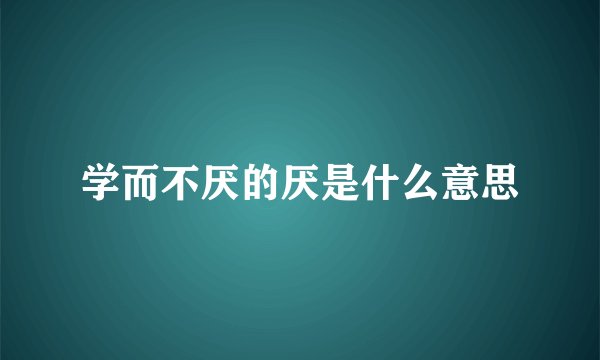 学而不厌的厌是什么意思