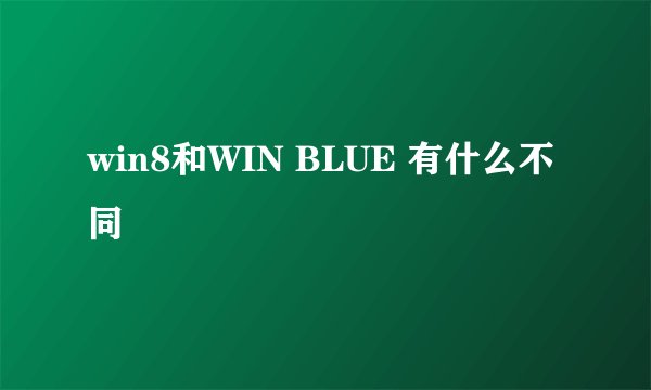 win8和WIN BLUE 有什么不同