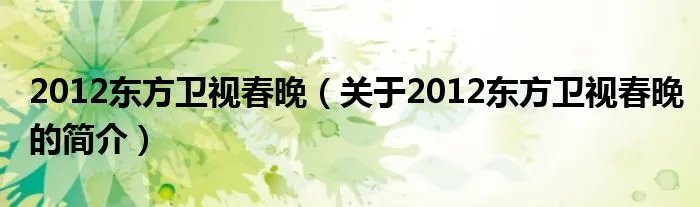 2012东方卫视春晚(关于2012东方卫视春晚的简介)