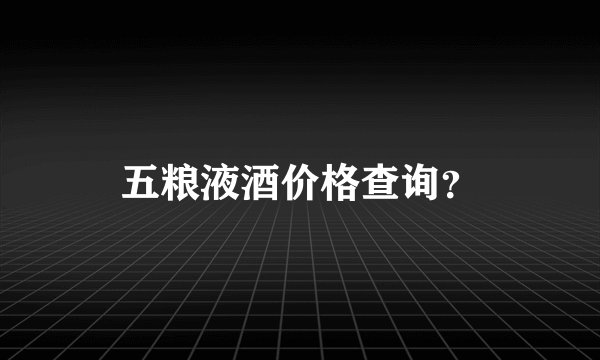 五粮液酒价格查询？
