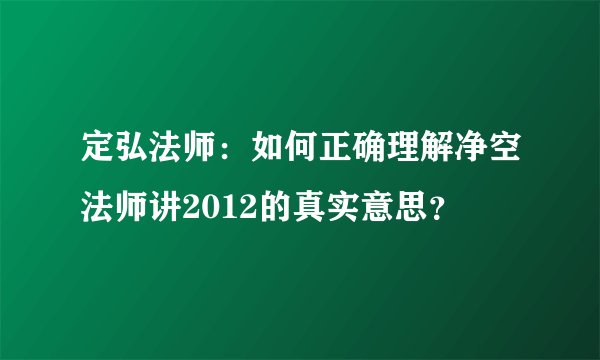 定弘法师：如何正确理解净空法师讲2012的真实意思？