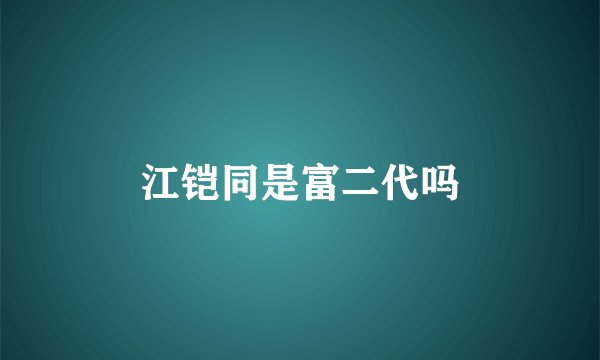 江铠同是富二代吗