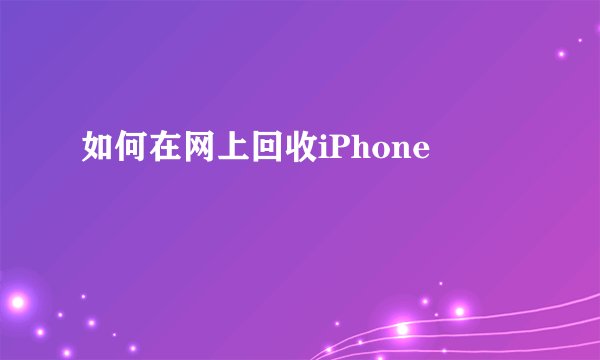 如何在网上回收iPhone