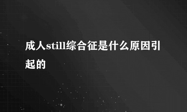 成人still综合征是什么原因引起的