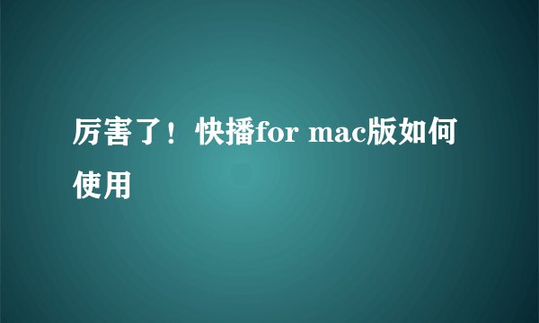 厉害了!快播for mac版如何使用