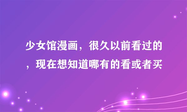 少女馆漫画，很久以前看过的，现在想知道哪有的看或者买