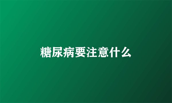 糖尿病要注意什么