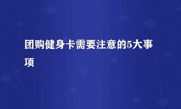 团购健身卡需要注意的5大事项