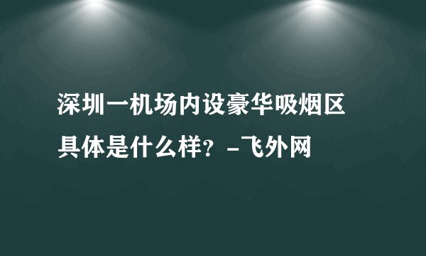 深圳一机场内设豪华吸烟区 具体是什么样？-飞外网