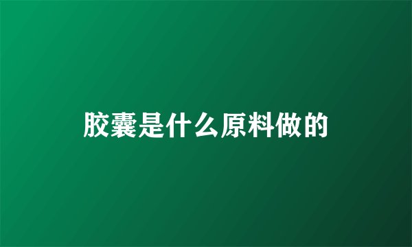 胶囊是什么原料做的