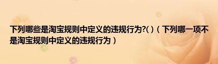 下列哪些是淘宝规则中定义的违规行为?( )（下列哪一项不是淘宝规则中定义的违规行为）