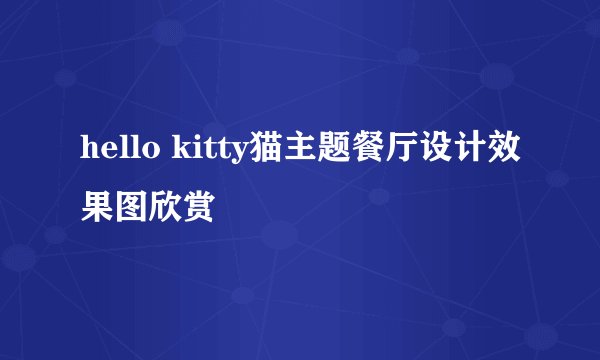 hello kitty猫主题餐厅设计效果图欣赏