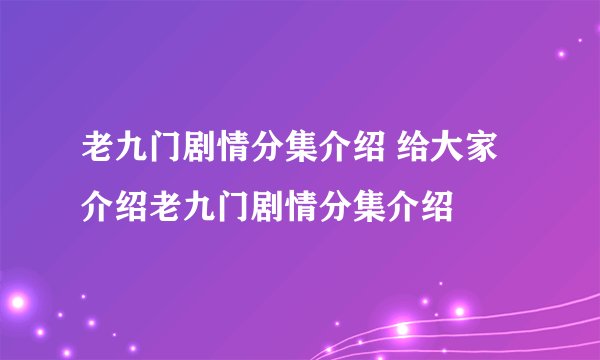 老九门剧情分集介绍 给大家介绍老九门剧情分集介绍