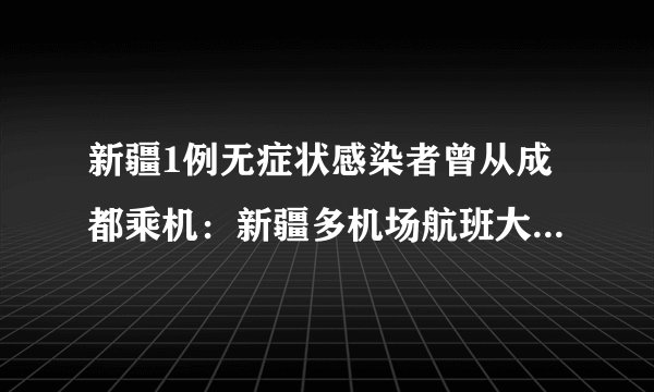 新疆1例无症状感染者曾从成都乘机：新疆多机场航班大面积取消-飞外