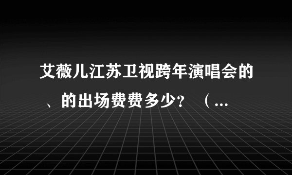 艾薇儿江苏卫视跨年演唱会的 、的出场费费多少？ （不知道别乱说谢谢）