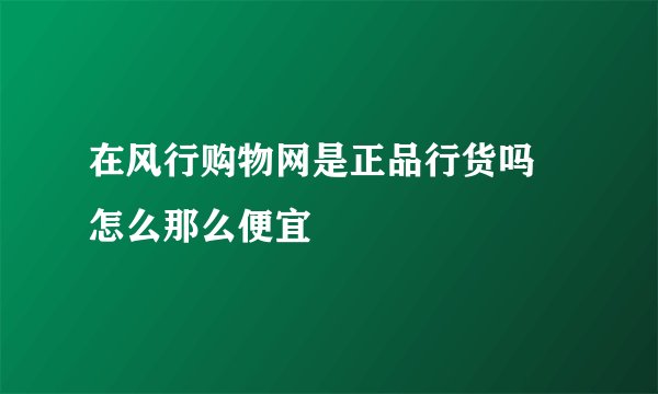 在风行购物网是正品行货吗 怎么那么便宜