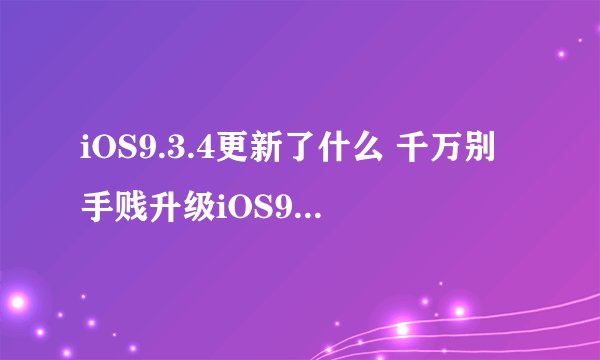 iOS9.3.4更新了什么 千万别手贱升级iOS9.3.4