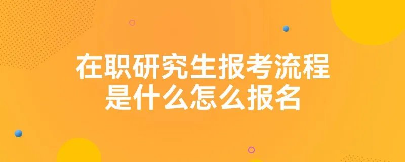 在职研究生报考流程是什么怎么报名