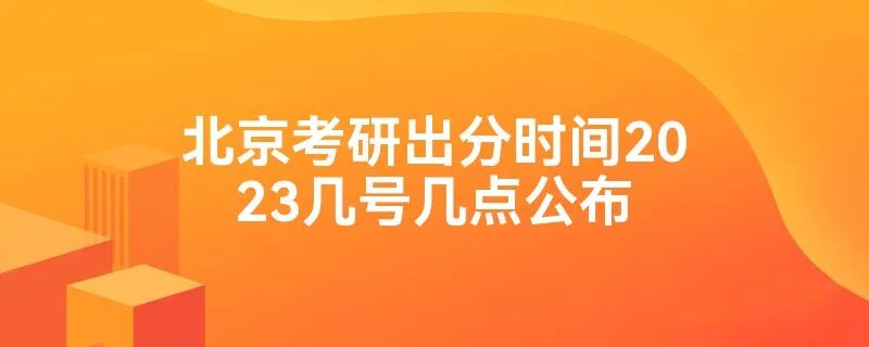 北京考研出分时间2023几号几点公布