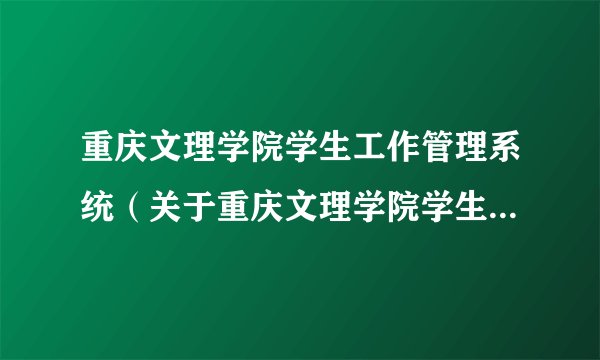 重庆文理学院学生工作管理系统（关于重庆文理学院学生工作管理系统的简介）