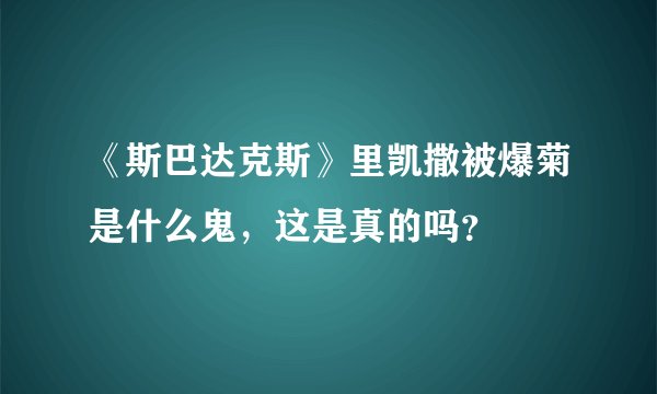 《斯巴达克斯》里凯撒被爆菊是什么鬼，这是真的吗？