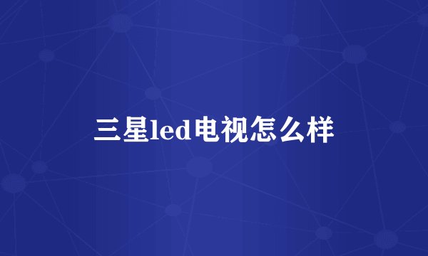 三星led电视怎么样