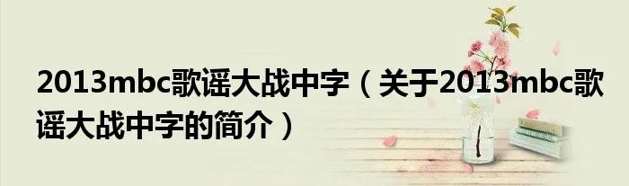 2013mbc歌谣大战中字（关于2013mbc歌谣大战中字的简介）