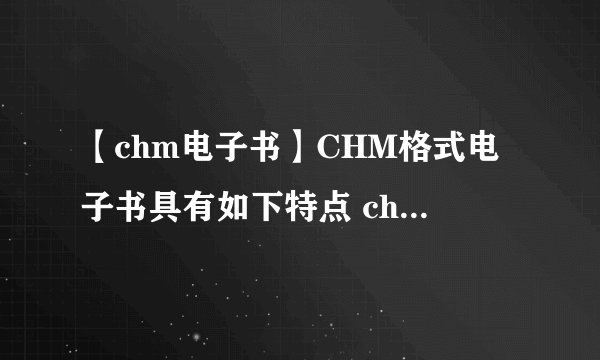 【chm电子书】CHM格式电子书具有如下特点 chm电子书特点介绍
