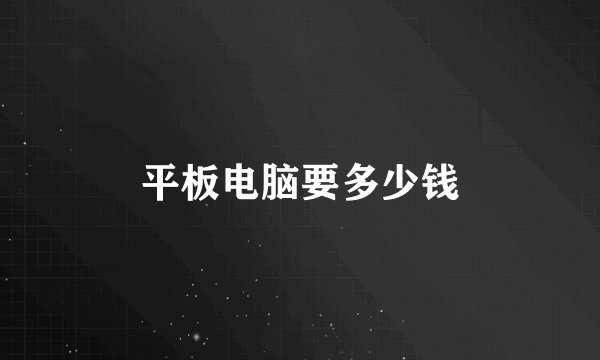平板电脑要多少钱