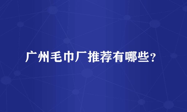 广州毛巾厂推荐有哪些？