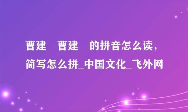 曹建眀曹建眀的拼音怎么读，简写怎么拼_中国文化_飞外网