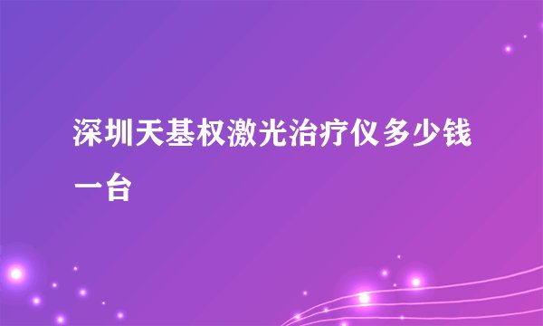 深圳天基权激光治疗仪多少钱一台